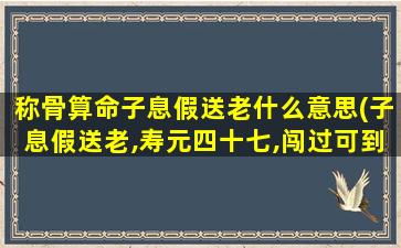 称骨算命子息假送老什么意思(子息假送老,寿元四十七,闯过可到六十六 🐞 ,卒于九月中 🕸 )
